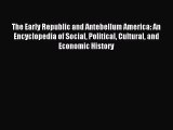 Read The Early Republic and Antebellum America: An Encyclopedia of Social Political Cultural