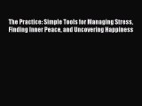 Read The Practice: Simple Tools for Managing Stress Finding Inner Peace and Uncovering Happiness