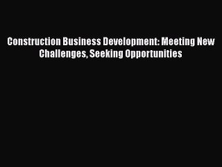 [Read Book] Construction Business Development: Meeting New Challenges Seeking Opportunities