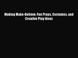 PDF Making Make-Believe: Fun Props Costumes and Creative Play Ideas Free Books
