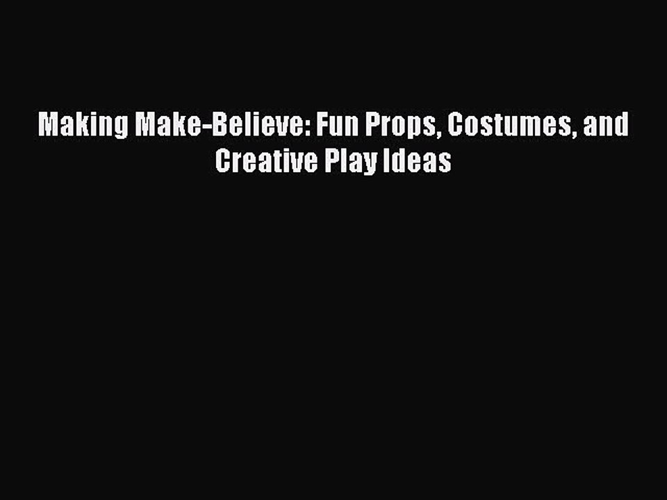 PDF Making Make-Believe: Fun Props Costumes and Creative Play Ideas Free Books