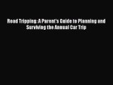 Download Road Tripping: A Parent's Guide to Planning and Surviving the Annual Car Trip  Read