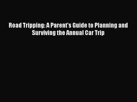 Download Road Tripping: A Parent's Guide to Planning and Surviving the Annual Car Trip Read