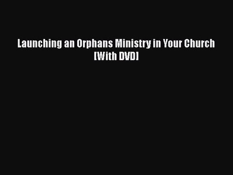Download Launching an Orphans Ministry in Your Church [With DVD] Free Books