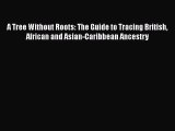 Download A Tree Without Roots: The Guide to Tracing British African and Asian-Caribbean Ancestry