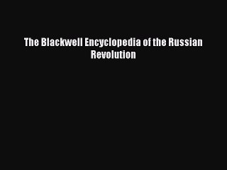 Read The Blackwell Encyclopedia of the Russian Revolution Ebook Free