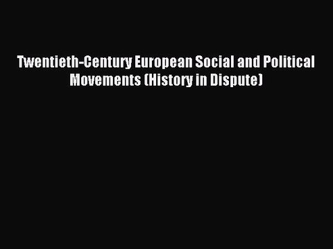 Read Twentieth-Century European Social and Political Movements (History in Dispute) Ebook Free