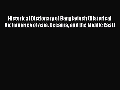 Read Historical Dictionary of Bangladesh (Historical Dictionaries of Asia Oceania and the Middle