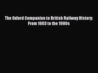 Read The Oxford Companion to British Railway History: From 1603 to the 1990s Ebook Free