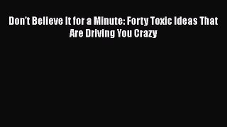 Download Don't Believe It for a Minute: Forty Toxic Ideas That Are Driving You Crazy Ebook