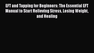 Read EFT and Tapping for Beginners: The Essential EFT Manual to Start Relieving Stress Losing