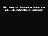 Read A Life Less Anxious: Freedom from panic attacks and social anxiety without drugs or therapy