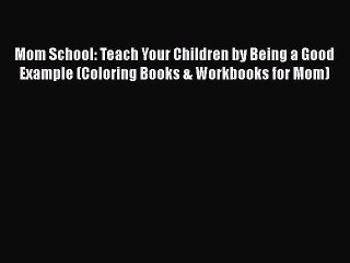 Download Mom School: Teach Your Children by Being a Good Example (Coloring Books & Workbooks