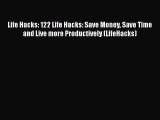 Read Life Hacks: 122 Life Hacks: Save Money Save Time and Live more Productively (LifeHacks)