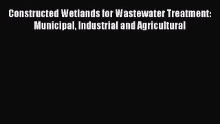 [Read Book] Constructed Wetlands for Wastewater Treatment: Municipal Industrial and Agricultural