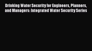 [Read Book] Drinking Water Security for Engineers Planners and Managers: Integrated Water Security