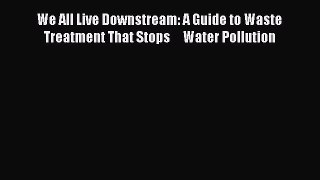 [Read Book] We All Live Downstream: A Guide to Waste Treatment That Stops     Water Pollution
