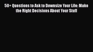 Read 50+ Questions to Ask to Downsize Your Life: Make the Right Decisions About Your Stuff