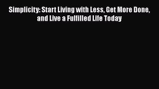 Read Simplicity: Start Living with Less Get More Done and Live a Fulfilled Life Today Ebook