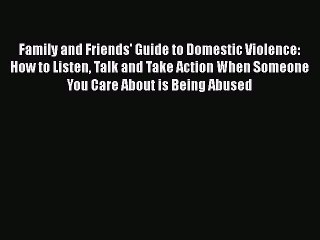 PDF Family and Friends' Guide to Domestic Violence: How to Listen Talk and Take Action When