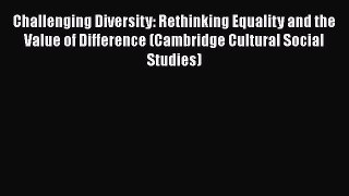 [Read Book] Challenging Diversity: Rethinking Equality and the Value of Difference (Cambridge