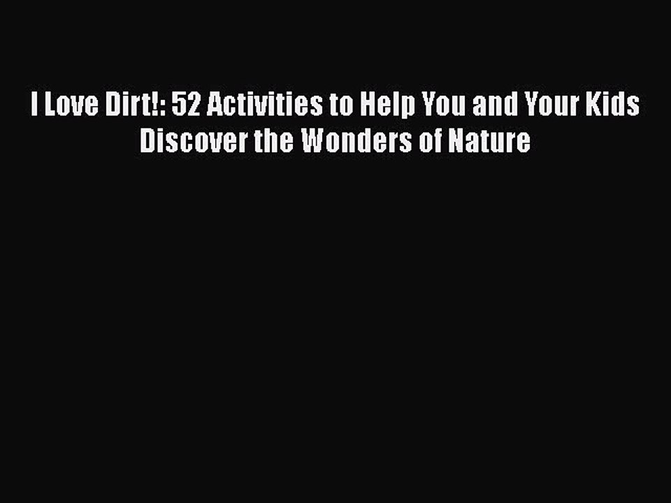 PDF I Love Dirt!: 52 Activities to Help You and Your Kids Discover the Wonders of Nature  Read