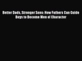 PDF Better Dads Stronger Sons: How Fathers Can Guide Boys to Become Men of Character  EBook