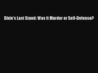 PDF Dixie's Last Stand: Was It Murder or Self-Defense?  Read Online