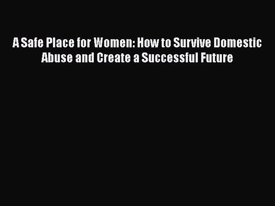 PDF A Safe Place for Women: How to Survive Domestic Abuse and Create a Successful Future  Read