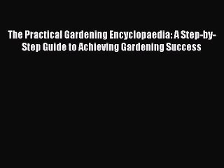 Read The Practical Gardening Encyclopaedia: A Step-by-Step Guide to Achieving Gardening Success