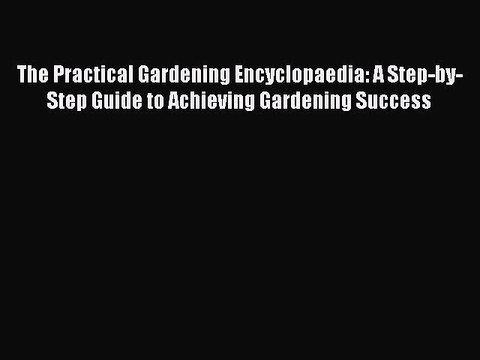 Read The Practical Gardening Encyclopaedia: A Step-by-Step Guide to Achieving Gardening Success