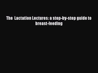 PDF The  Lactation Lectures: a step-by-step guide to breast-feeding  Read Online