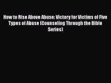 PDF How to Rise Above Abuse: Victory for Victims of Five Types of Abuse (Counseling Through