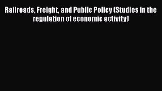 [Read Book] Railroads Freight and Public Policy (Studies in the regulation of economic activity)