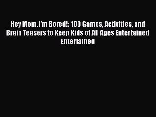 Download Hey Mom I'm Bored!: 100 Games Activities and Brain Teasers to Keep Kids of All Ages
