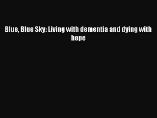 Download Blue Blue Sky: Living with dementia and dying with hope  Read Online