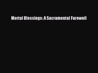 PDF Mortal Blessings: A Sacramental Farewell  EBook