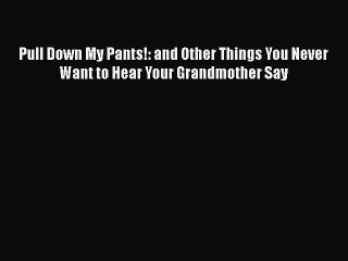 PDF Pull Down My Pants!: and Other Things You Never Want to Hear Your Grandmother Say  EBook