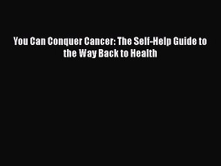 Download You Can Conquer Cancer: The Self-Help Guide to the Way Back to Health Free Books