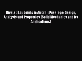 [Read Book] Riveted Lap Joints in Aircraft Fuselage: Design Analysis and Properties (Solid