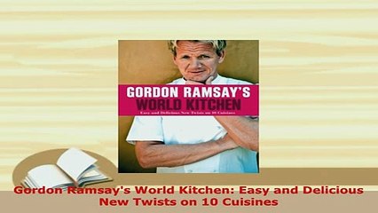 PDF  Gordon Ramsays World Kitchen Easy and Delicious New Twists on 10 Cuisines Read Full Ebook