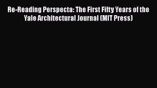 [Read Book] Re-Reading Perspecta: The First Fifty Years of the Yale Architectural Journal (MIT