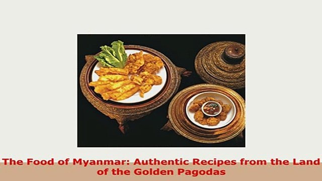 PDF The Food of Myanmar Authentic Recipes from the Land of the Golden Pagodas PDF Online