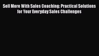 [Read book] Sell More With Sales Coaching: Practical Solutions for Your Everyday Sales Challenges