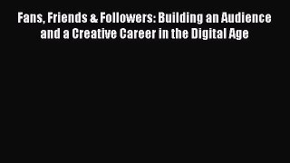 [Read Book] Fans Friends & Followers: Building an Audience and a Creative Career in the Digital
