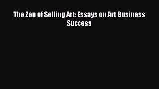 [Read Book] The Zen of Selling Art: Essays on Art Business Success  Read Online
