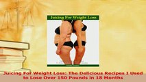 PDF  Juicing For Weight Loss The Delicious Recipes I Used to Lose Over 150 Pounds in 18 Months Ebook