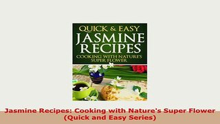 Download  Jasmine Recipes Cooking with Natures Super Flower Quick and Easy Series PDF Online