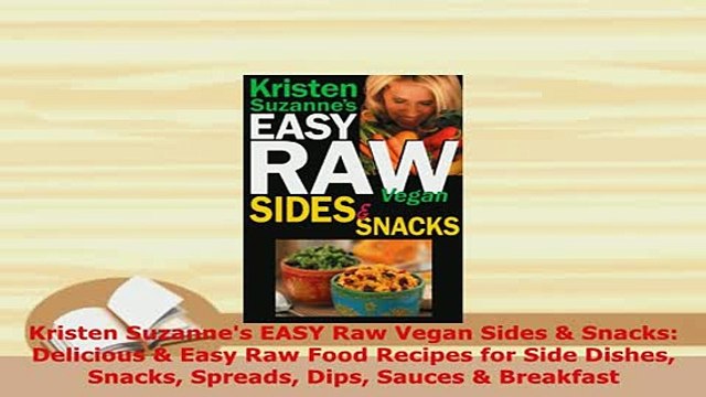 Download Kristen Suzannes EASY Raw Vegan Sides Snacks Delicious Easy Raw Food Recipes for PDF Online