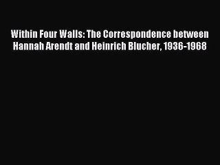 Read Within Four Walls: The Correspondence between Hannah Arendt and Heinrich Blucher 1936-1968